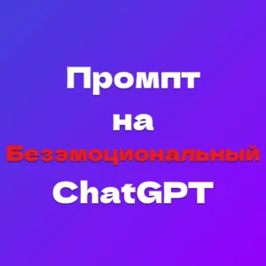 Промпт который делает ChatGPT безэмоциональным и точным